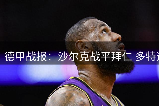 德甲战报：沙尔克战平拜仁 多特迎连胜开局
